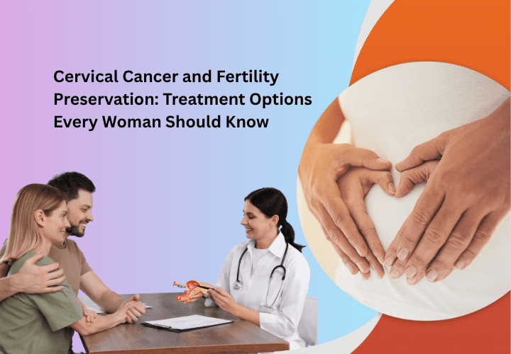Cervical Cancer and Fertility Preservation Treatment Options