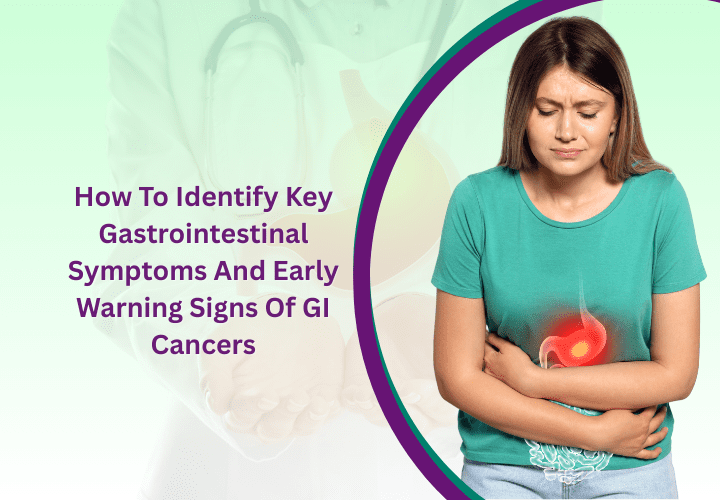Gastrointestinal Symptoms And Early Warning Signs Of GI Cancers